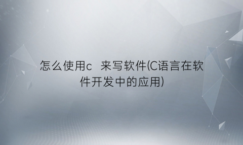 “怎么使用c来写软件(C语言在软件开发中的应用)